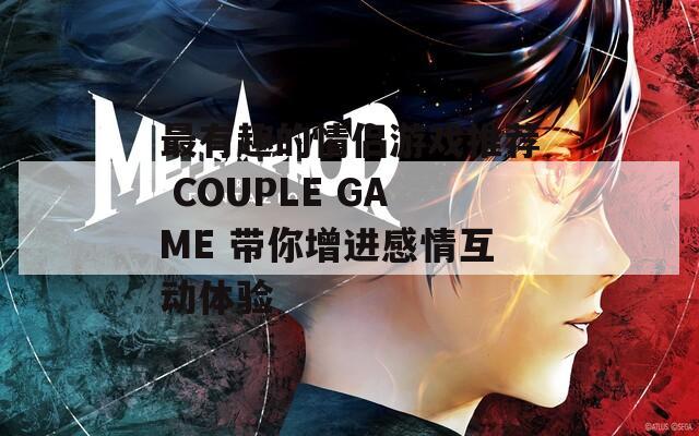 最有趣的情侣游戏推荐 COUPLE GAME 带你增进感情互动体验