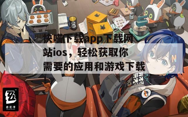 快喵下载app下载网站ios，轻松获取你需要的应用和游戏下载！