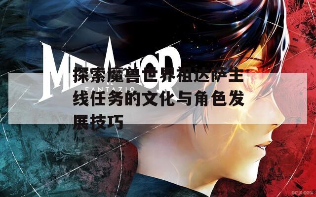 探索魔兽世界祖达萨主线任务的文化与角色发展技巧