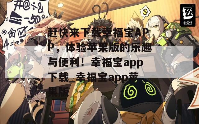 赶快来下载幸福宝APP，体验苹果版的乐趣与便利！幸福宝app下载_幸福宝app苹果版