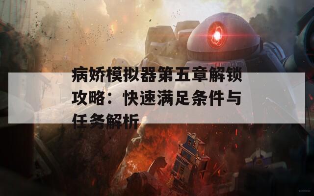 病娇模拟器第五章解锁攻略：快速满足条件与任务解析