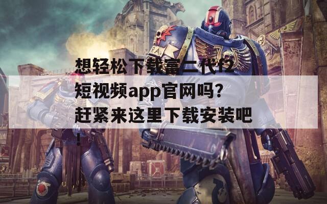 想轻松下载富二代f2短视频app官网吗？赶紧来这里下载安装吧！