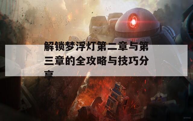 解锁梦浮灯第二章与第三章的全攻略与技巧分享