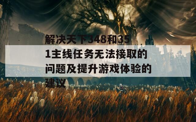 解决天下348和351主线任务无法接取的问题及提升游戏体验的建议