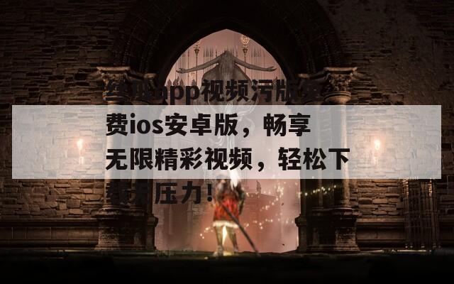 丝瓜app视频污版免费ios安卓版，畅享无限精彩视频，轻松下载无压力！