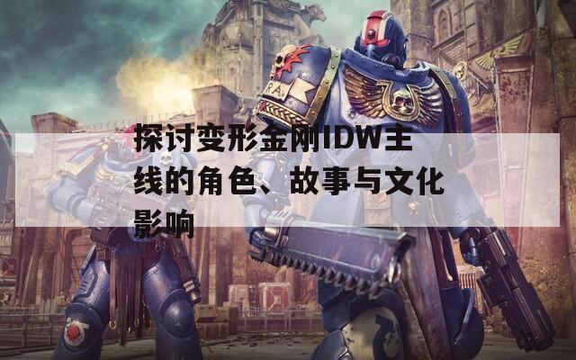 探讨变形金刚IDW主线的角色、故事与文化影响