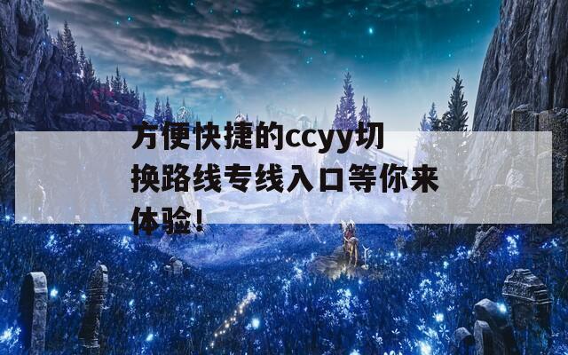 方便快捷的ccyy切换路线专线入口等你来体验！