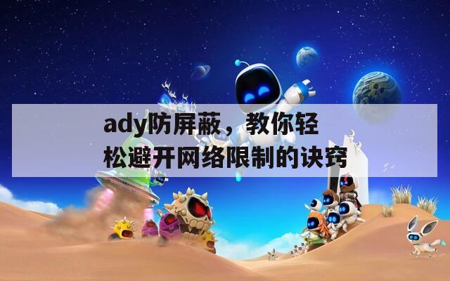 ady防屏蔽，教你轻松避开网络限制的诀窍