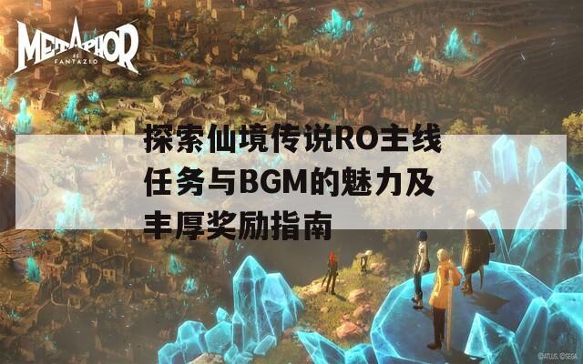 探索仙境传说RO主线任务与BGM的魅力及丰厚奖励指南