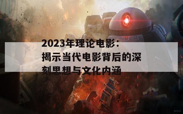 2023年理论电影：揭示当代电影背后的深刻思想与文化内涵