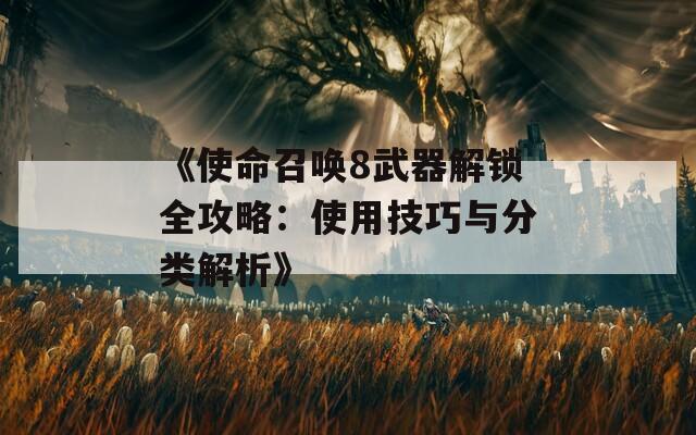 《使命召唤8武器解锁全攻略：使用技巧与分类解析》