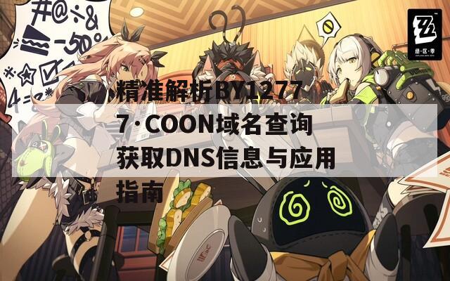 精准解析BY12777·COON域名查询获取DNS信息与应用指南