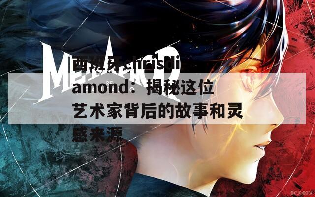 西班牙chrisdiamond：揭秘这位艺术家背后的故事和灵感来源