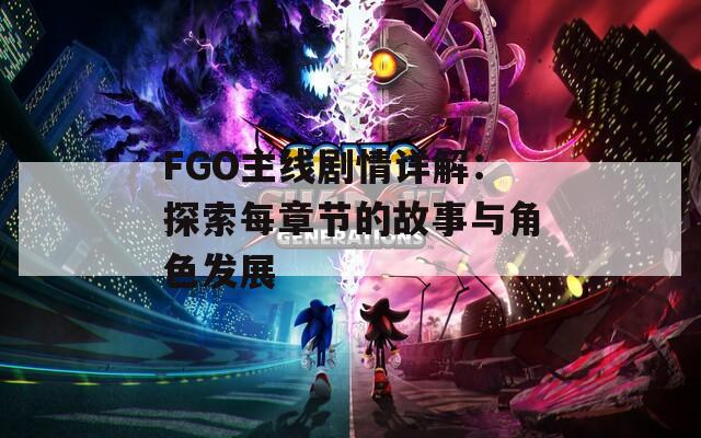 FGO主线剧情详解：探索每章节的故事与角色发展