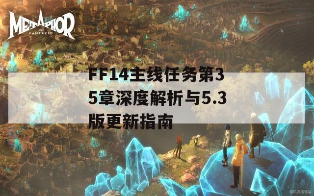 FF14主线任务第35章深度解析与5.3版更新指南