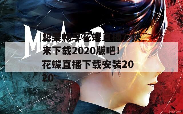 想要畅享花蝶直播？快来下载2020版吧！花蝶直播下载安装2020