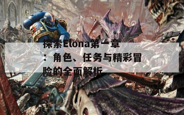 探索Elona第一章：角色、任务与精彩冒险的全面解析