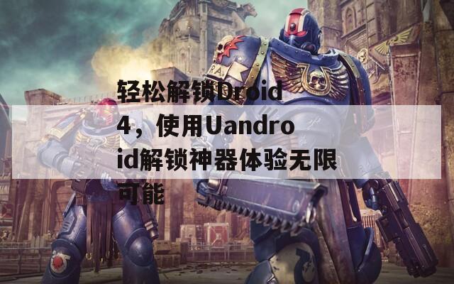 轻松解锁Droid 4，使用Uandroid解锁神器体验无限可能