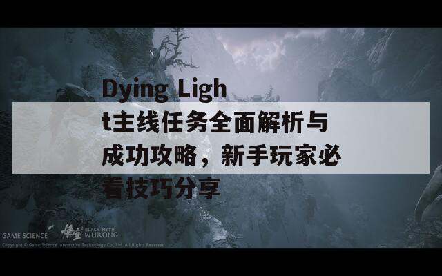 Dying Light主线任务全面解析与成功攻略，新手玩家必看技巧分享