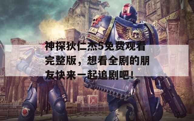 神探狄仁杰5免费观看完整版，想看全剧的朋友快来一起追剧吧！