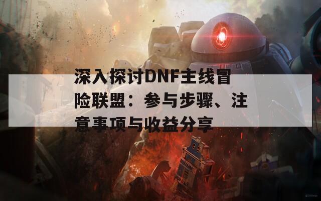 深入探讨DNF主线冒险联盟：参与步骤、注意事项与收益分享