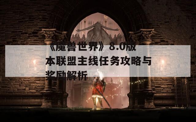 《魔兽世界》8.0版本联盟主线任务攻略与奖励解析