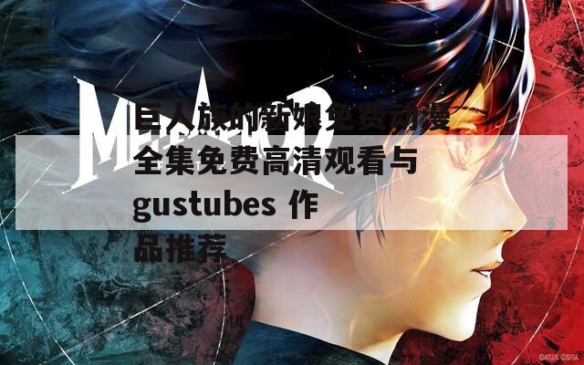 巨人族的新娘免费动漫全集免费高清观看与 gustubes 作品推荐