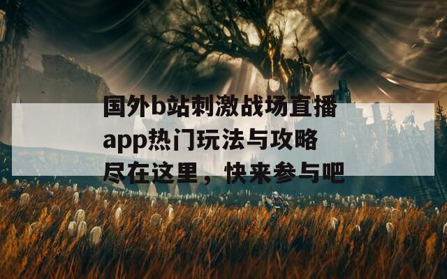 国外b站刺激战场直播app热门玩法与攻略尽在这里，快来参与吧