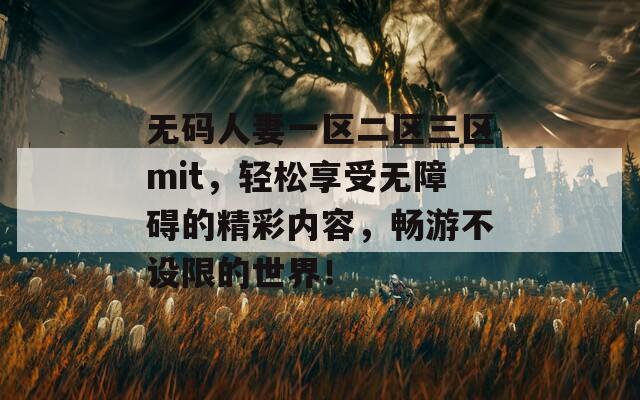 无码人妻一区二区三区mit，轻松享受无障碍的精彩内容，畅游不设限的世界！