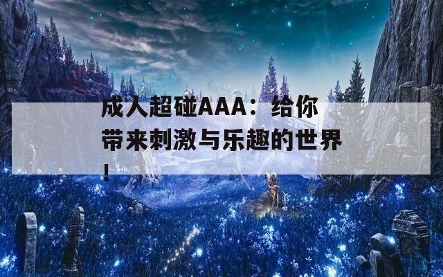 成人超碰AAA：给你带来刺激与乐趣的世界！