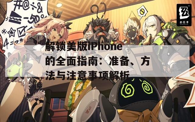 解锁美版iPhone的全面指南：准备、方法与注意事项解析