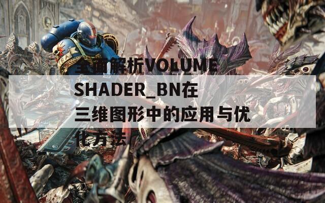 全面解析VOLUMESHADER_BN在三维图形中的应用与优化方法