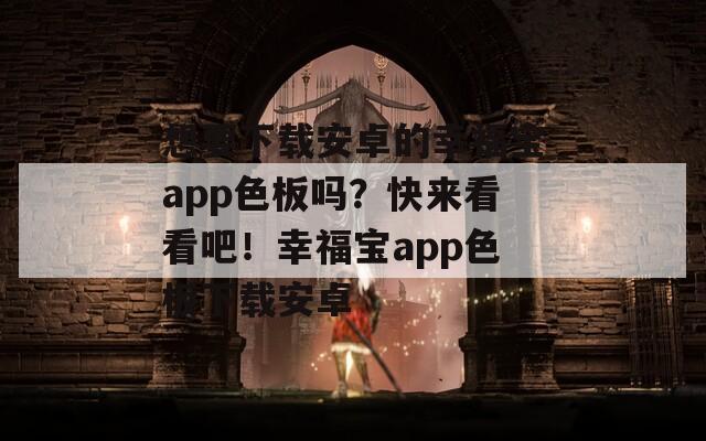 想要下载安卓的幸福宝app色板吗？快来看看吧！幸福宝app色板下载安卓