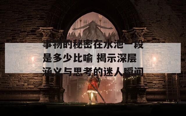 事物的秘密在水池一段是多少比喻 揭示深层涵义与思考的迷人瞬间