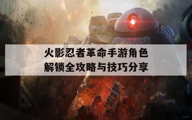 火影忍者革命手游角色解锁全攻略与技巧分享