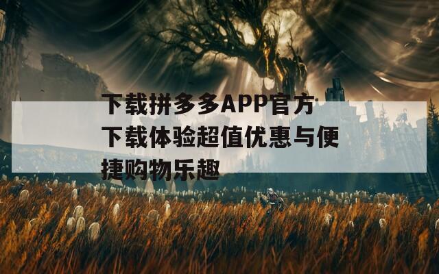 下载拼多多APP官方下载体验超值优惠与便捷购物乐趣