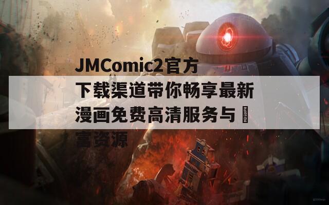 JMComic2官方下载渠道带你畅享最新漫画免费高清服务与豊富资源