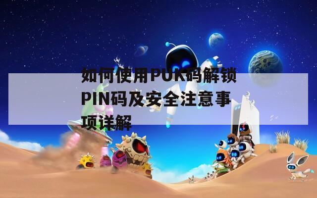 如何使用PUK码解锁PIN码及安全注意事项详解