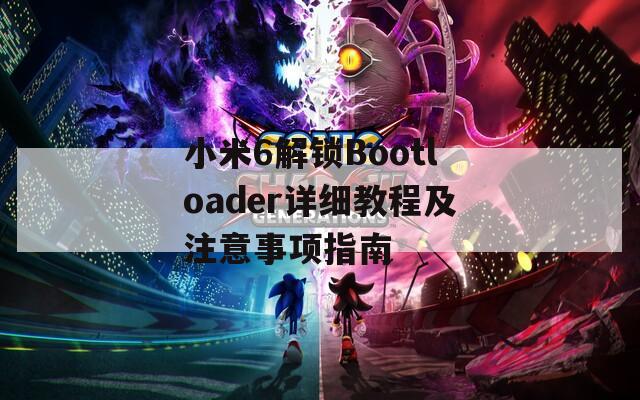 小米6解锁Bootloader详细教程及注意事项指南