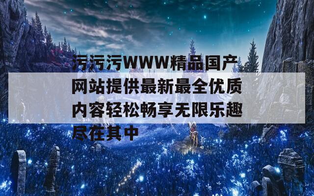 污污污WWW精品国产网站提供最新最全优质内容轻松畅享无限乐趣尽在其中