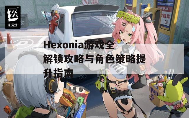 Hexonia游戏全解锁攻略与角色策略提升指南