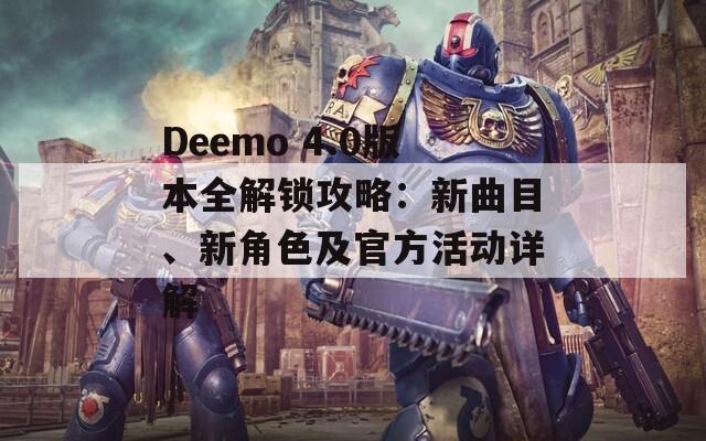 Deemo 4.0版本全解锁攻略：新曲目、新角色及官方活动详解