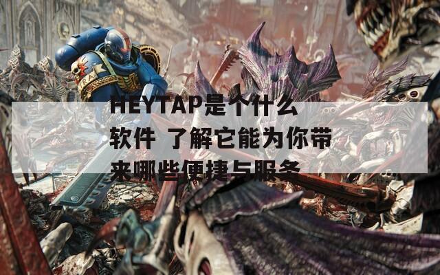 HEYTAP是个什么软件 了解它能为你带来哪些便捷与服务