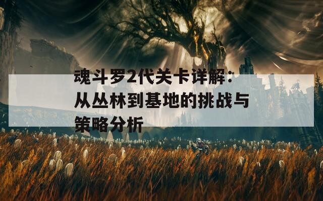 魂斗罗2代关卡详解：从丛林到基地的挑战与策略分析