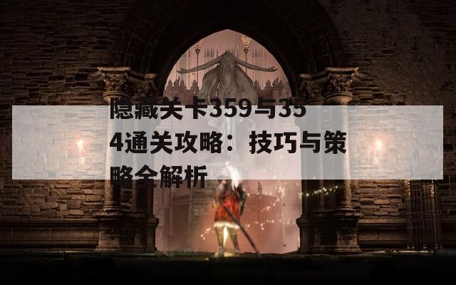 隐藏关卡359与354通关攻略：技巧与策略全解析