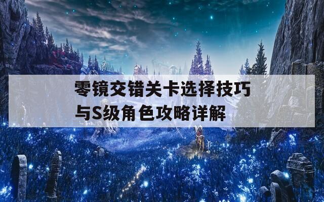 零镜交错关卡选择技巧与S级角色攻略详解