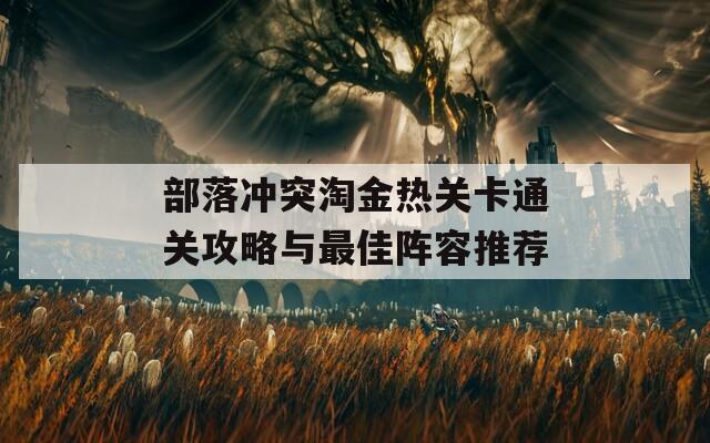 部落冲突淘金热关卡通关攻略与最佳阵容推荐