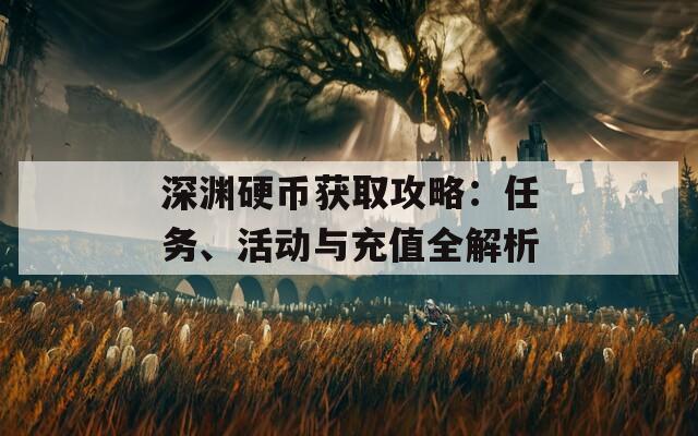 深渊硬币获取攻略：任务、活动与充值全解析