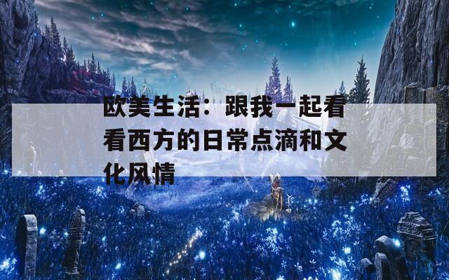 欧美生活：跟我一起看看西方的日常点滴和文化风情