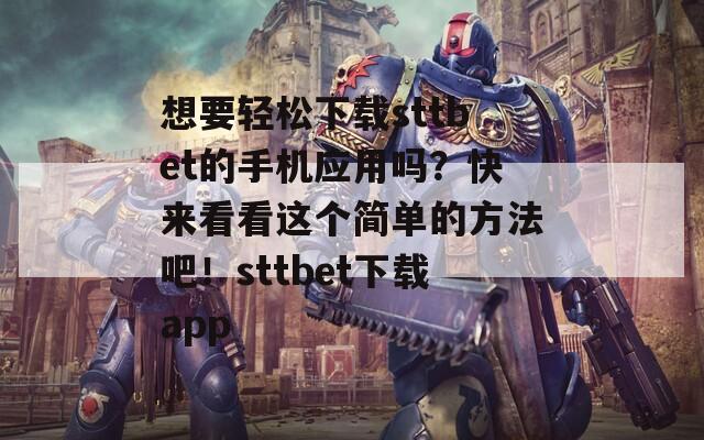 想要轻松下载sttbet的手机应用吗？快来看看这个简单的方法吧！sttbet下载app